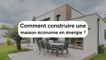 Comment faire construire une maison économe en énergie ?